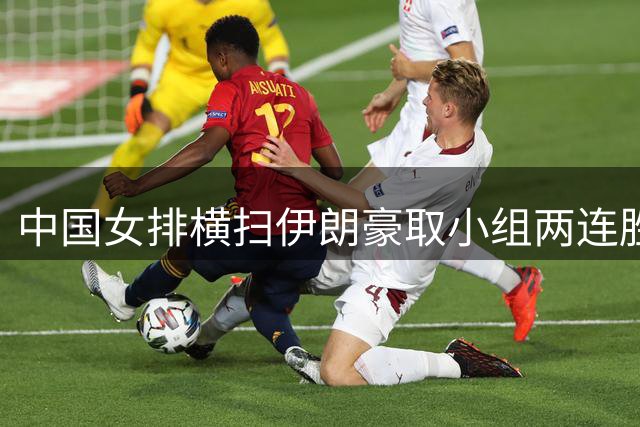 中国女排横扫伊朗豪取小组两连胜 晋级在望