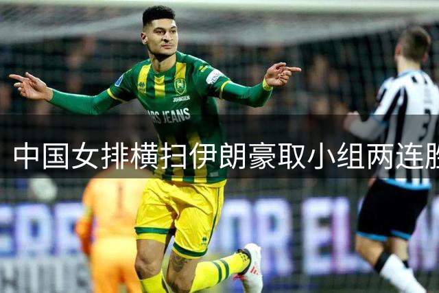 中国女排横扫伊朗豪取小组两连胜 晋级在望