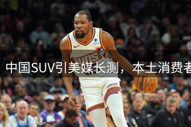 中国SUV引美媒长测，本土消费者遗憾无缘购得