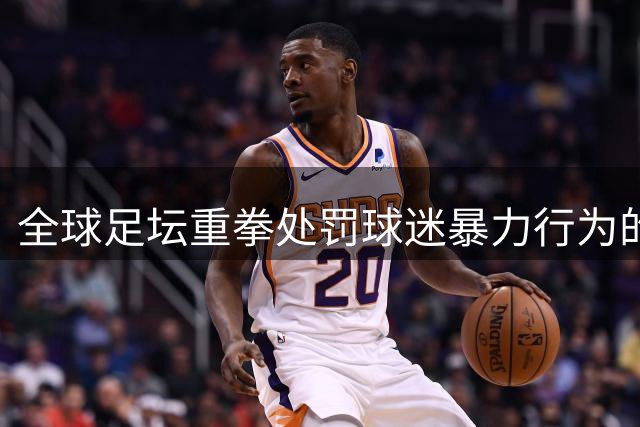 全球足坛重拳处罚球迷暴力行为的治理实践