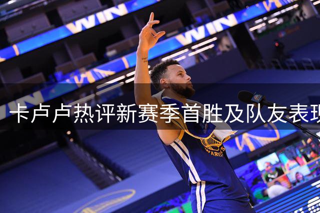 卡卢卢热评新赛季首胜及队友表现