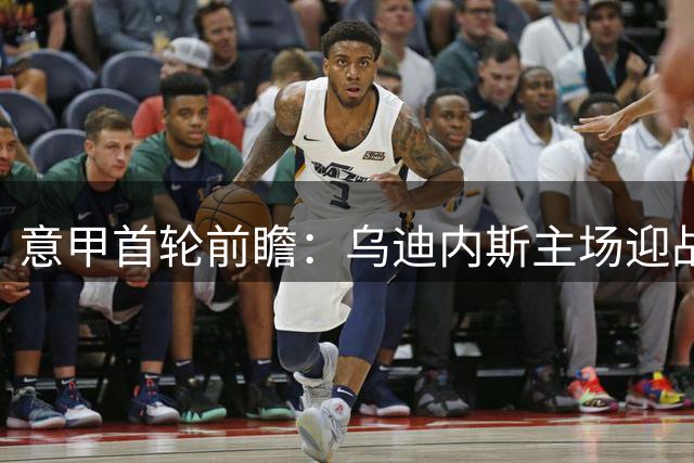 意甲首轮前瞻：乌迪内斯主场迎战科莫