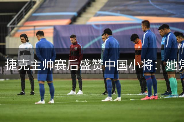 捷克主帅赛后盛赞中国小将：她凭一己之力击垮我们