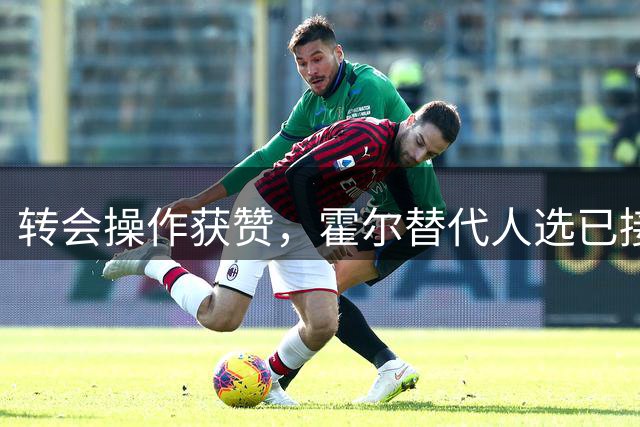 转会操作获赞，霍尔替代人选已接洽，3.19亿元转会被称“白菜价”