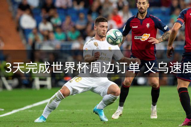 3天完成世界杯周边订单 义乌速度震惊全球