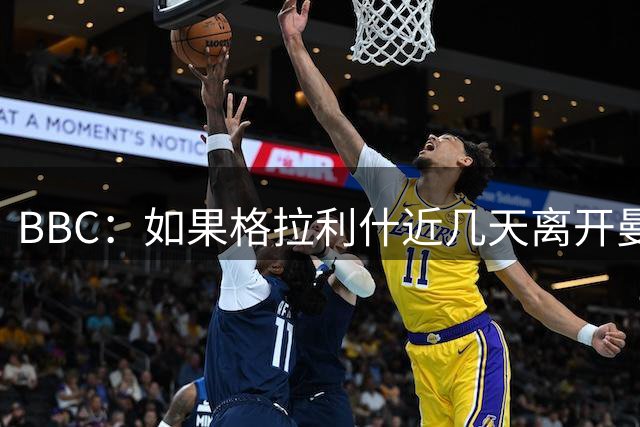 BBC：如果格拉利什近几天离开曼城，首选是重返埃弗顿