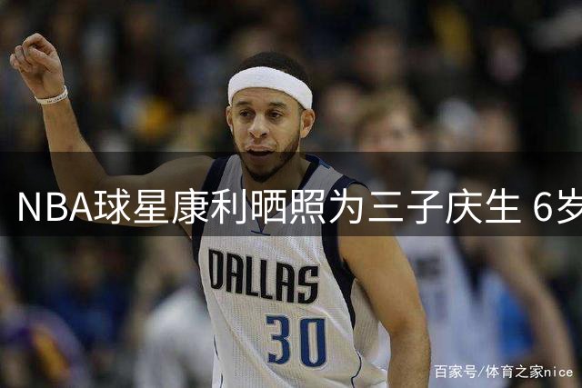 NBA球星康利晒照为三子庆生 6岁萌娃笑容灿烂